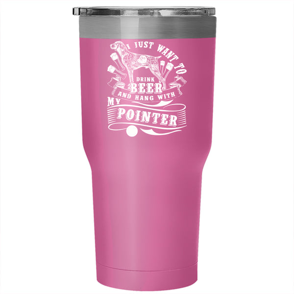 I Just Want To Dtink Beer Tumbler 30 oz Stainless Steel, Hang With My Pointer Travel Mug