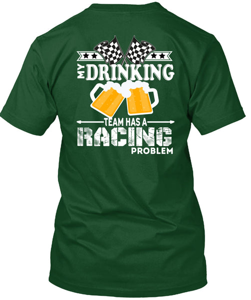 My Drinking Team Has A Racing Problem T Shirt, Being A Drinker T Shirt