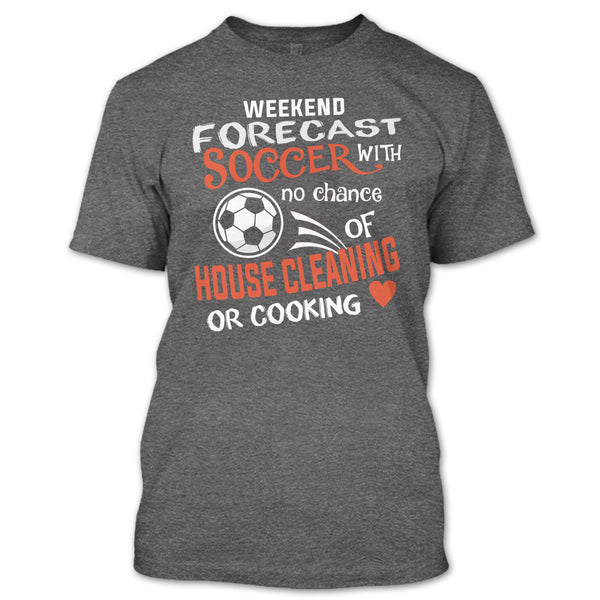 Weekend Forecast Soccer With No Chance Of House Cleaning T Shirt, I Love Playing Soccer T Shirt