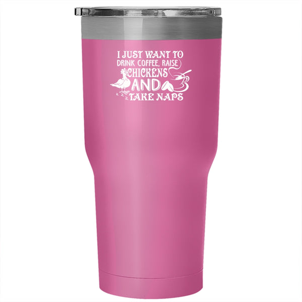 I Just Want To Drink Coffee Tumbler 30 oz Stainless Steel, Raise Chickens And Tak Naps Travel Mug