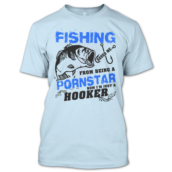 Fishing Save Me From Being A Pornstar T Shirt, Now I'm Just A Hooker T Shirt