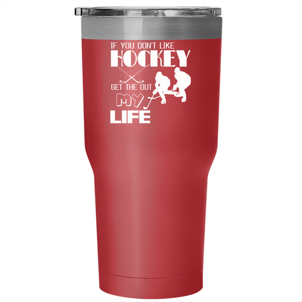 If You Don't Like Hockey Get The Out My Life Tumbler 30 oz Stainless Steel, Sport Travel Mug