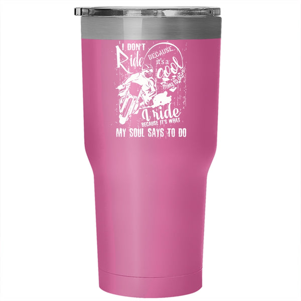 I Ride Because It's What My Soul Says To Do Tumbler 30 oz Stainless Steel, Cool Travel Mug
