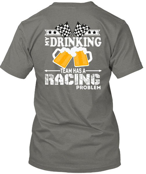 My Drinking Team Has A Racing Problem T Shirt, Being A Drinker T Shirt
