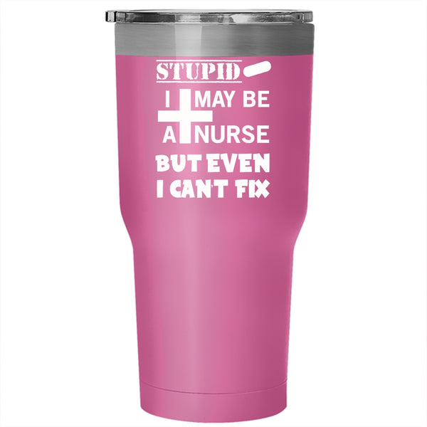 I May Be A Nurse But Even I Can't Fix Stupid Tumbler 30 oz Stainless Steel, Nurse Travel Mug