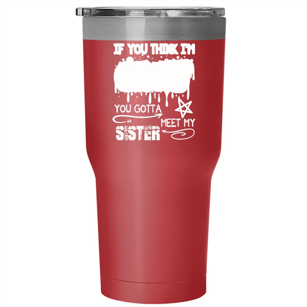 If You Think I'm Crazy Tumbler 30 oz Stainless Steel, You Gotta Meet My Sister Travel Mug