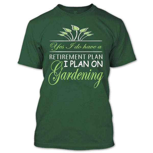 Yes I Do Have A Retirement Plan T Shirt, I Plan On Gardening T Shirt