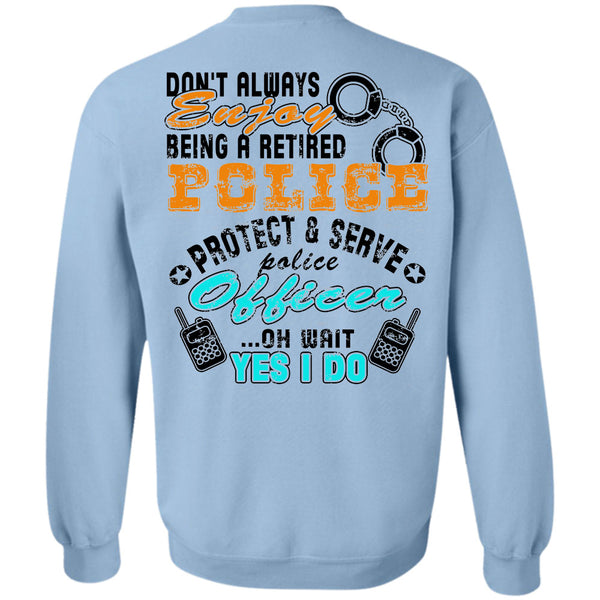 Being A Police Officer T Shirt, Don't Always Enjoy Being A Retired Police Sweatshirt