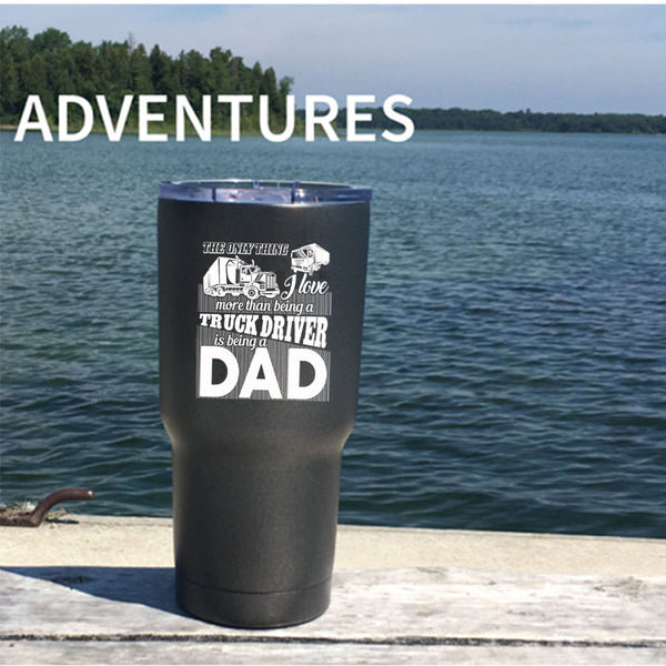 I Love Being A Truck Driver Tumbler 30 oz Stainless Steel, Being A Dad Travel Mug