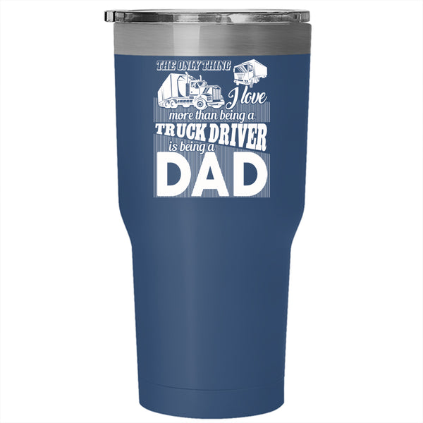 I Love Being A Truck Driver Tumbler 30 oz Stainless Steel, Being A Dad Travel Mug