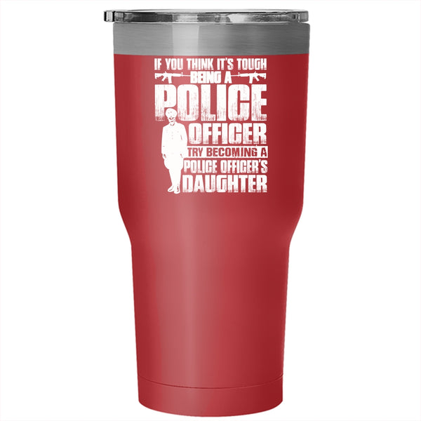 It's Tough Being A Police Officer Tumbler 30 oz Stainless Steel, Becoming A Police Officer's Daughter Travel Mug