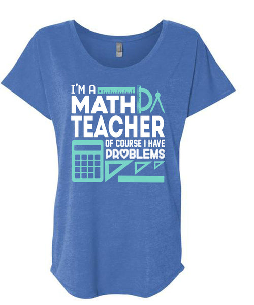 I'm Math Teacher Of Course I Have Problems T Shirt, I Love Teaching T Shirt, Cool Shirt (Ladies' Triblend Dolman Sleeve)