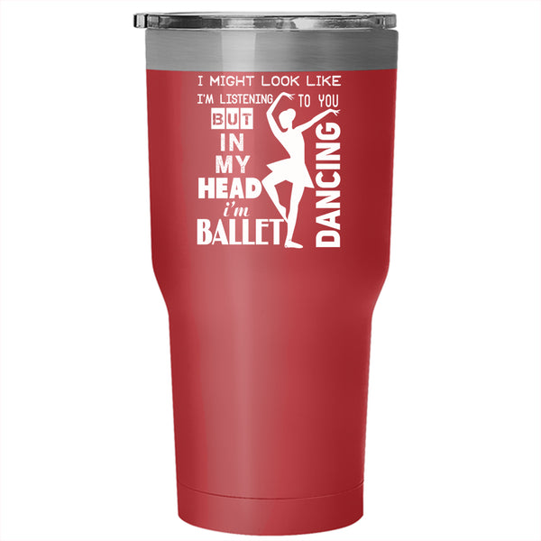 In My Head I'm Ballet Dancing Tumbler 30 oz Stainless Steel, I Love Ballet Travel Mug