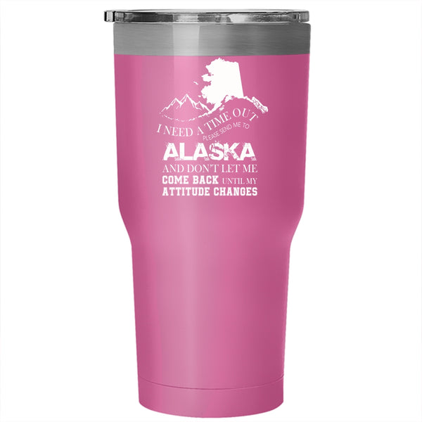 I Need A Time Out Tumbler 30 oz Stainless Steel, Please Send Me To Alaska Travel Mug