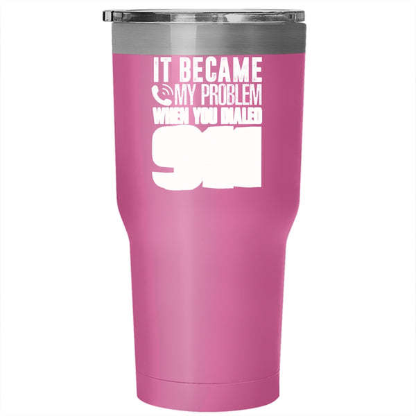 It Became My Problem When You Dialed 911 Tumbler 30 oz Stainless Steel, Funny Travel Mug