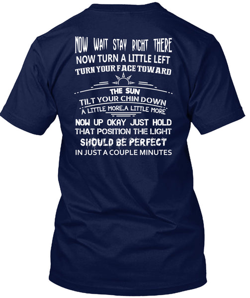 Now Wait Stay Right T Shirt, There Now Turn A Little Left T Shirt