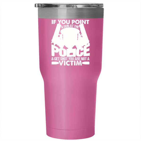If You Point A Gun At The Police Tumbler 30 oz Stainless Steel, Funny Policeman Travel Mug