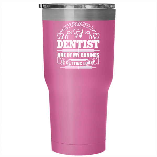 I Need To See A Dentist Tumbler 30 oz Stainless Steel, One Of My Canines Is Getting Loose Travel Mug