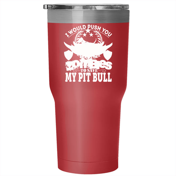 I Would Push You In Front Of Zombies Tumbler 30 oz Stainless Steel, My Pit Bull Travel Mug
