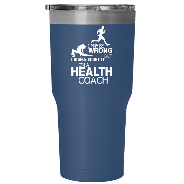 I May Be Wrong Tumbler 30 oz Stainless Steel, I'm A Health Coach Travel Mug