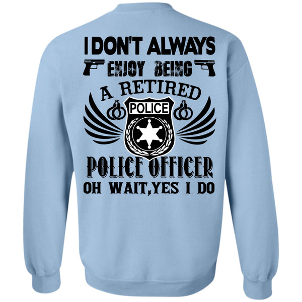 Being A Police T Shirt, I Don't Always Enjoy Being A Retired Police Officer Sweatshirt