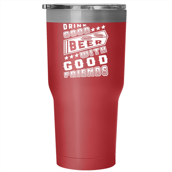 Drink Good Beer With Good Friends Tumbler 30 oz Stainless Steel, Funny Travel Mug