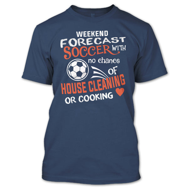 Weekend Forecast Soccer With No Chance Of House Cleaning T Shirt, I Love Playing Soccer T Shirt
