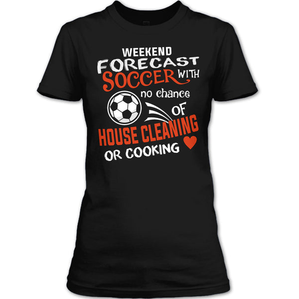 Weekend Forecast Soccer With No Chance Of House Cleaning T Shirt, I Love Playing Soccer T Shirt