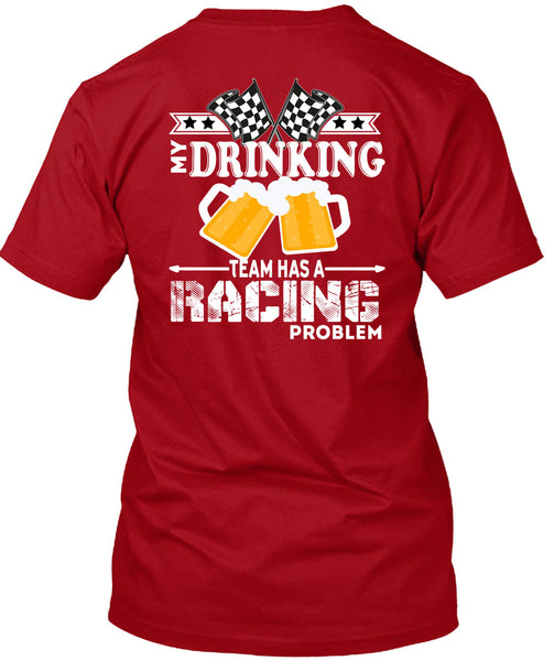 My Drinking Team Has A Racing Problem T Shirt, Being A Drinker T Shirt