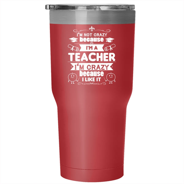I'm Not Crazy Because I'm A Teacher Tumbler, Funny Mug