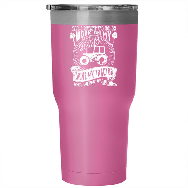 I Want To Work On My Farm Tumbler 30 oz Stainless Steel, Drive My Tractor And Drink Beer Travel Mug