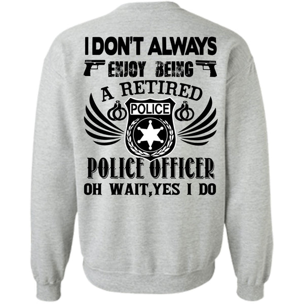 Being A Police T Shirt, I Don't Always Enjoy Being A Retired Police Officer Sweatshirt