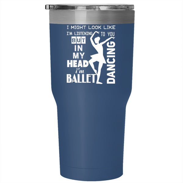 In My Head I'm Ballet Dancing Tumbler 30 oz Stainless Steel, I Love Ballet Travel Mug