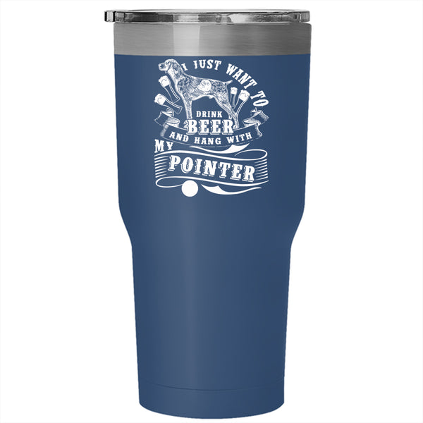 I Just Want To Dtink Beer Tumbler 30 oz Stainless Steel, Hang With My Pointer Travel Mug