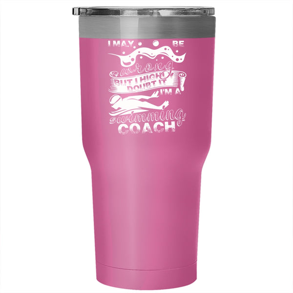 I May Be Wrong Tumbler 30 oz Stainless Steel, I'm A Swimming Coach Travel Mug