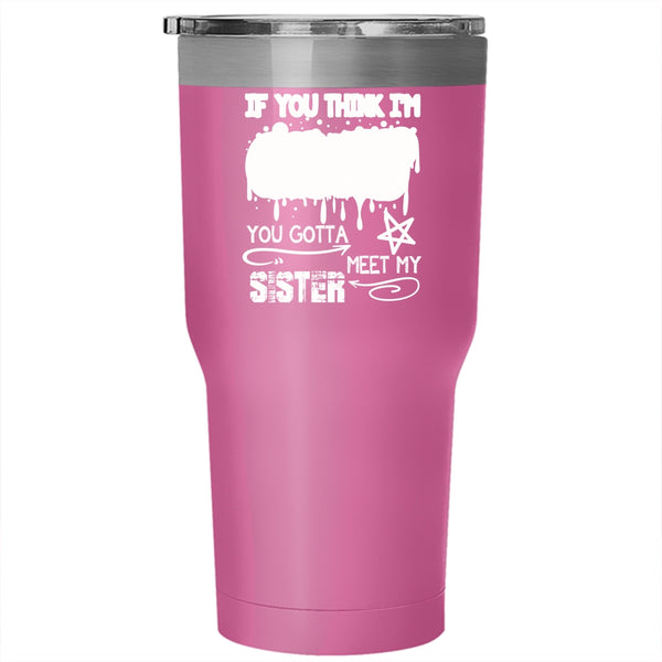 If You Think I'm Crazy Tumbler 30 oz Stainless Steel, You Gotta Meet My Sister Travel Mug