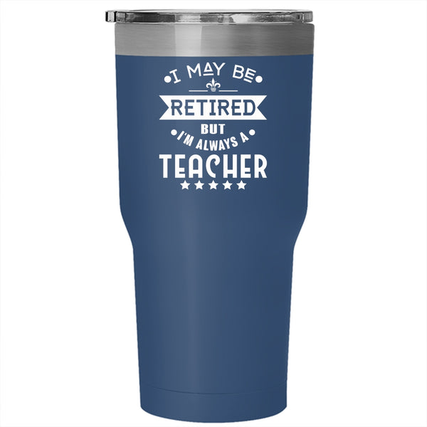 I May Be Retired Tumbler 30 oz Stainless Steel, I'm Always A Teacher Travel Mug