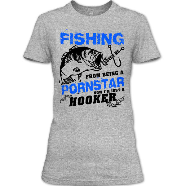 Fishing Save Me From Being A Pornstar T Shirt, Now I'm Just A Hooker T Shirt