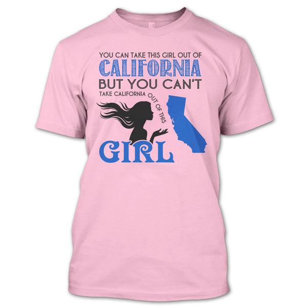 You Can Take This Girl Out Of California T Shirt, You Can't Take California Out Of This Girl T Shirt
