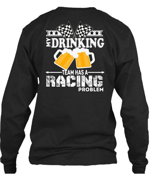My Drinking Team Has A Racing Problem T Shirt, Being A Drinker T Shirt