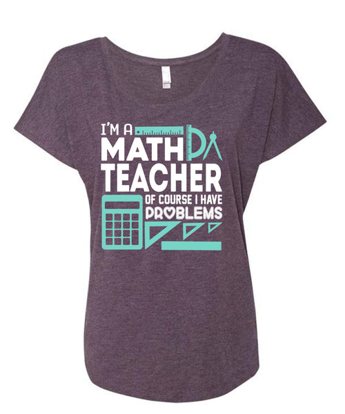 I'm Math Teacher Of Course I Have Problems T Shirt, I Love Teaching T Shirt, Cool Shirt (Ladies' Triblend Dolman Sleeve)
