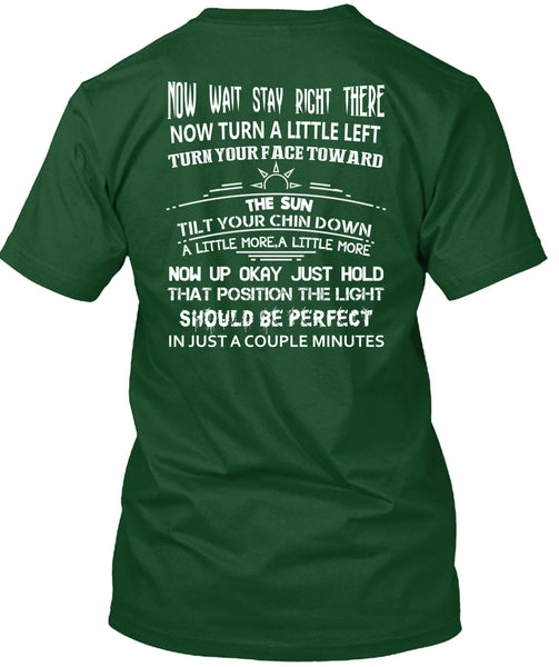 Now Wait Stay Right T Shirt, There Now Turn A Little Left T Shirt