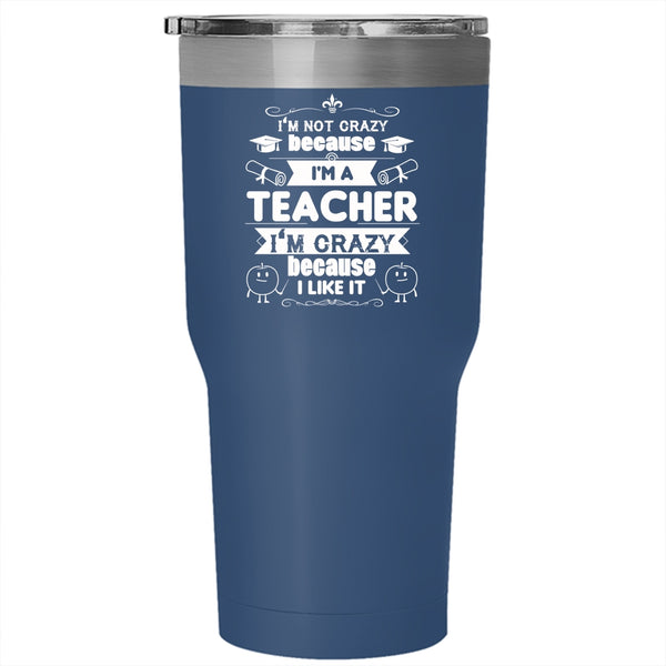 I'm Not Crazy Because I'm A Teacher Tumbler, Funny Mug