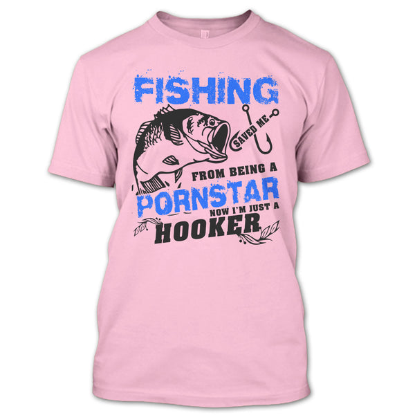 Fishing Save Me From Being A Pornstar T Shirt, Now I'm Just A Hooker T Shirt