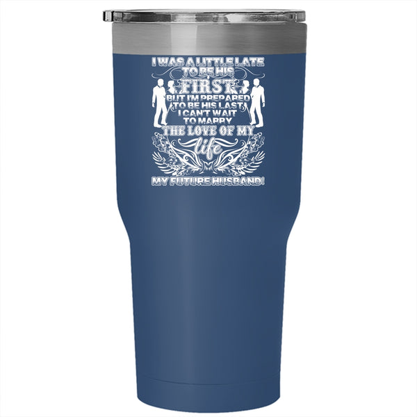 I Was A Little Late To Be His First Tumbler 30 oz Stainless Steel, My Future Husband Travel Mug