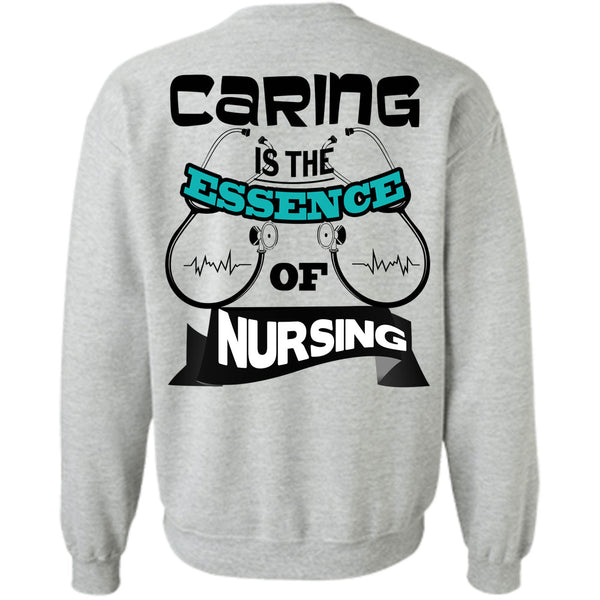Being A Nurse T Shirt, Caring Is The Essence Of Nursing Sweatshirt