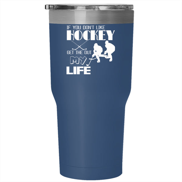 If You Don't Like Hockey Get The Out My Life Tumbler 30 oz Stainless Steel, Sport Travel Mug