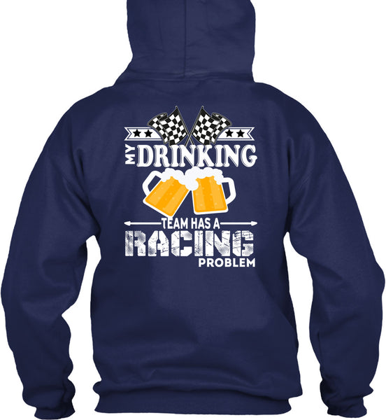 My Drinking Team Has A Racing Problem T Shirt, Being A Drinker T Shirt