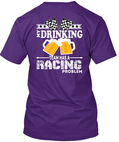 My Drinking Team Has A Racing Problem T Shirt, Being A Drinker T Shirt