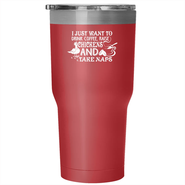 I Just Want To Drink Coffee Tumbler 30 oz Stainless Steel, Raise Chickens And Tak Naps Travel Mug